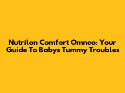 Nutrilon Comfort Omneo: Your Guide To Baby's Tummy Troubles