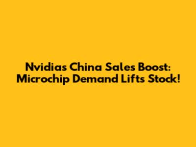 Nvidia's China Sales Boost: Microchip Demand Lifts Stock!