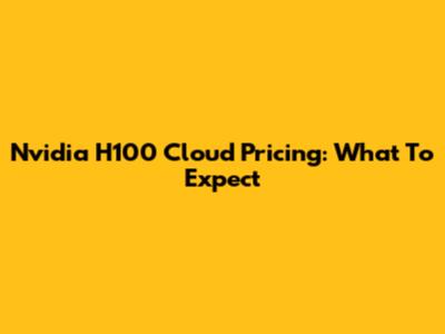 Nvidia H100 Cloud Pricing: What To Expect