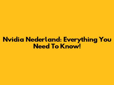 Nvidia Nederland: Everything You Need To Know!