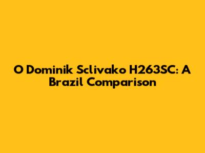 O Dominik Sclivako H263SC: A Brazil Comparison