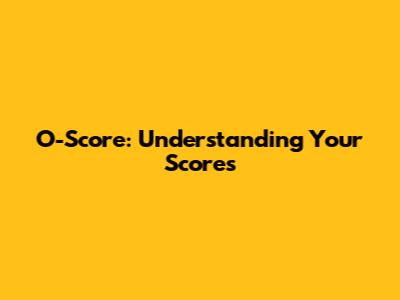 O-Score: Understanding Your Scores