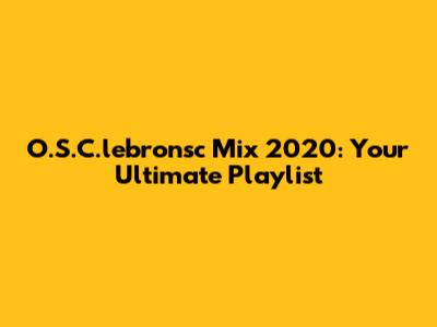 O.S.C.lebronsc Mix 2020: Your Ultimate Playlist