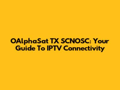 OAlphaSat TX SCNOSC: Your Guide To IPTV Connectivity