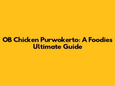 OB Chicken Purwokerto: A Foodie's Ultimate Guide