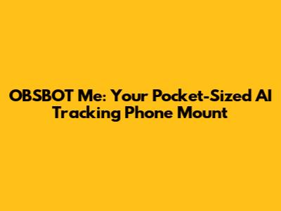 OBSBOT Me: Your Pocket-Sized AI Tracking Phone Mount