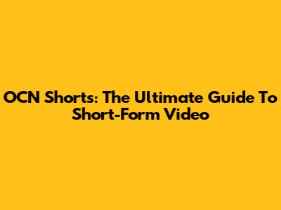 OCN Shorts: The Ultimate Guide To Short-Form Video