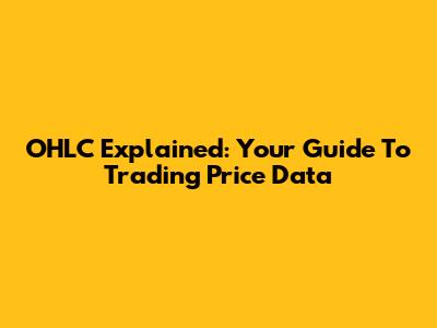 OHLC Explained: Your Guide To Trading Price Data