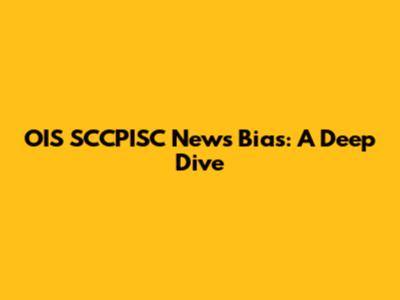 OIS SCCPISC News Bias: A Deep Dive