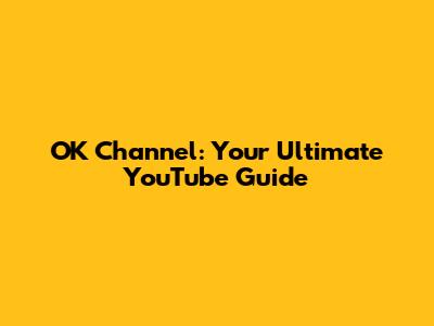 OK Channel: Your Ultimate YouTube Guide