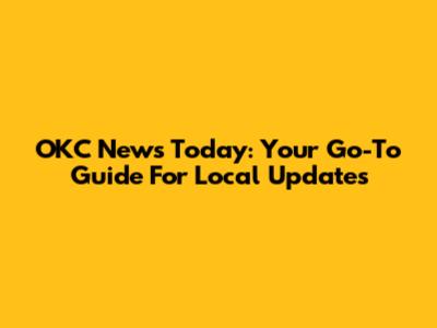 OKC News Today: Your Go-To Guide For Local Updates