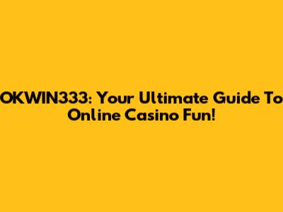 OKWIN333: Your Ultimate Guide To Online Casino Fun!