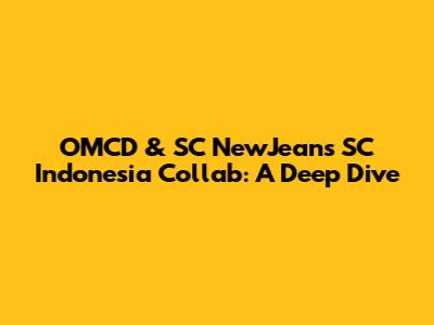 OMCD & SC NewJeans SC Indonesia Collab: A Deep Dive