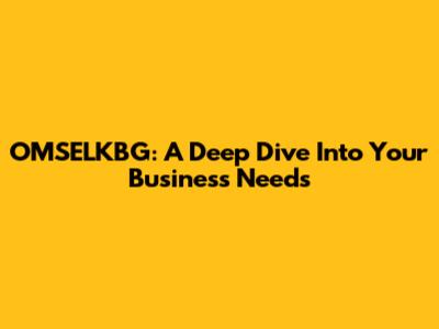 OMSELKBG: A Deep Dive Into Your Business Needs