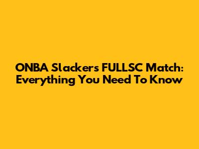 ONBA Slackers FULLSC Match: Everything You Need To Know