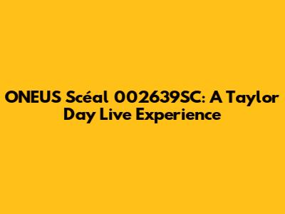 ONEUS Scéal 002639SC: A Taylor Day Live Experience