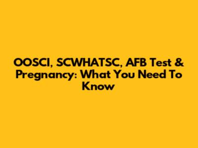 OOSCI, SCWHATSC, AFB Test & Pregnancy: What You Need To Know