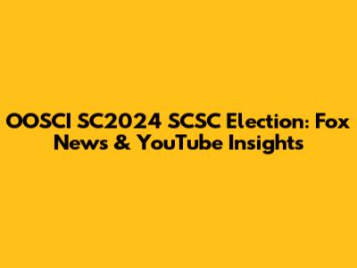 OOSCI SC2024 SCSC Election: Fox News & YouTube Insights