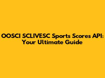 OOSCI SCLIVESC Sports Scores API: Your Ultimate Guide