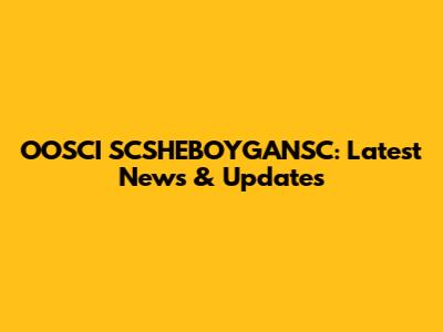 OOSCI SCSHEBOYGANSC: Latest News & Updates
