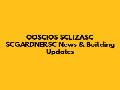 OOSCIOS SCLIZASC SCGARDNERSC News & Building Updates