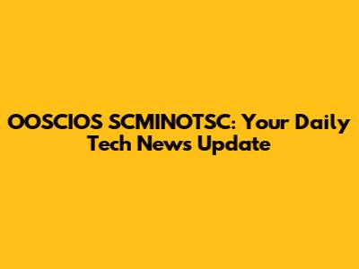 OOSCIOS SCMINOTSC: Your Daily Tech News Update