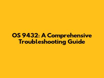 OS 9432: A Comprehensive Troubleshooting Guide