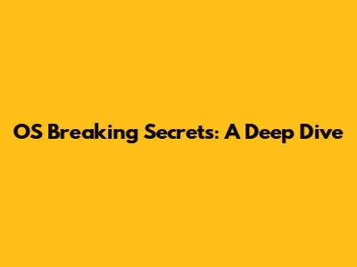 OS Breaking Secrets: A Deep Dive
