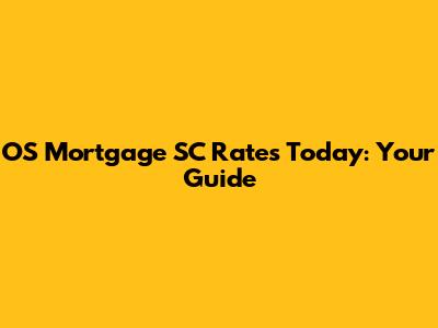 OS Mortgage SC Rates Today: Your Guide