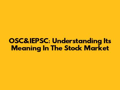OSC&IEPSC: Understanding Its Meaning In The Stock Market
