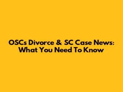 OSC's Divorce & SC Case News: What You Need To Know