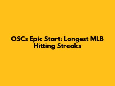 OSC's Epic Start: Longest MLB Hitting Streaks