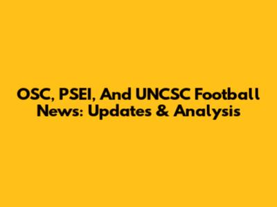 OSC, PSEI, And UNCSC Football News: Updates & Analysis