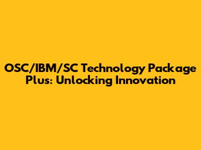 OSC/IBM/SC Technology Package Plus: Unlocking Innovation
