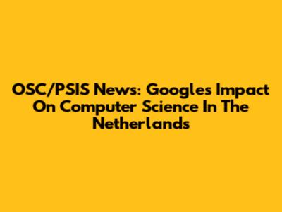 OSC/PSIS News: Google's Impact On Computer Science In The Netherlands
