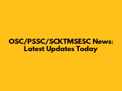 OSC/PSSC/SCKTMSESC News: Latest Updates Today