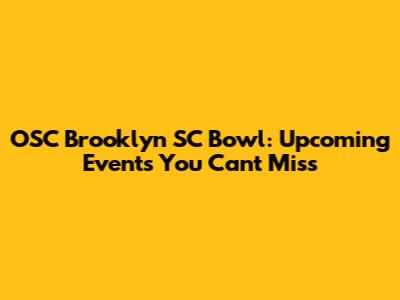 OSC Brooklyn SC Bowl: Upcoming Events You Can't Miss