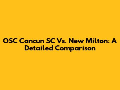OSC Cancun SC Vs. New Milton: A Detailed Comparison