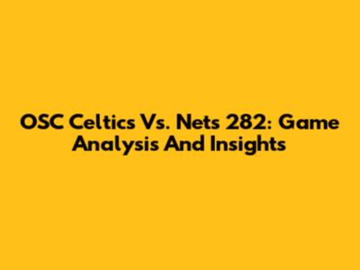 OSC Celtics Vs. Nets 282: Game Analysis And Insights