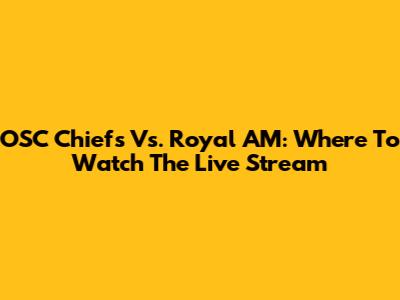 OSC Chiefs Vs. Royal AM: Where To Watch The Live Stream