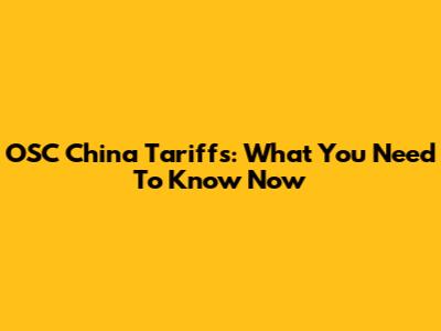 OSC China Tariffs: What You Need To Know Now
