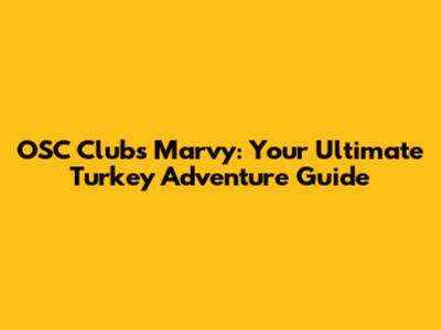 OSC Clubs Marvy: Your Ultimate Turkey Adventure Guide