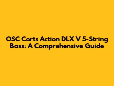 OSC Corts Action DLX V 5-String Bass: A Comprehensive Guide