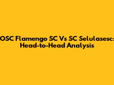 OSC Flamengo SC Vs SC Selulasesc: Head-to-Head Analysis