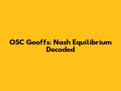 OSC Geoff's: Nash Equilibrium Decoded