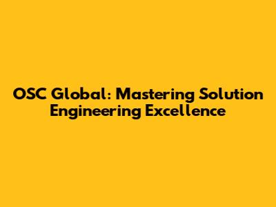 OSC Global: Mastering Solution Engineering Excellence