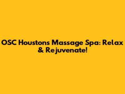 OSC Houston's Massage Spa: Relax & Rejuvenate!