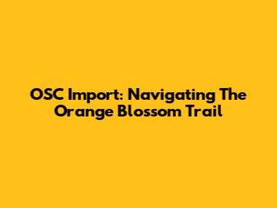 OSC Import: Navigating The Orange Blossom Trail