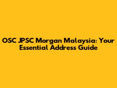 OSC JPSC Morgan Malaysia: Your Essential Address Guide