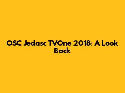 OSC Jedasc TVOne 2018: A Look Back